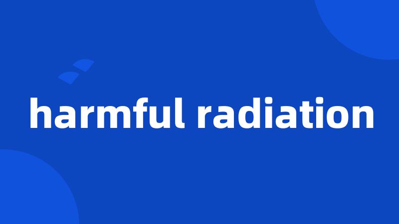 harmful radiation