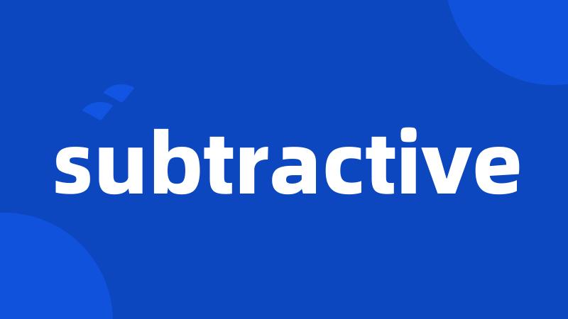 subtractive