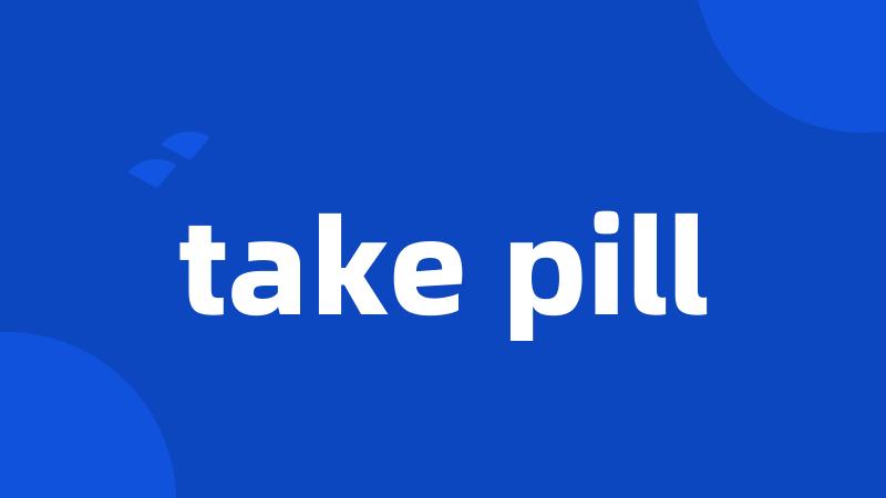 take pill