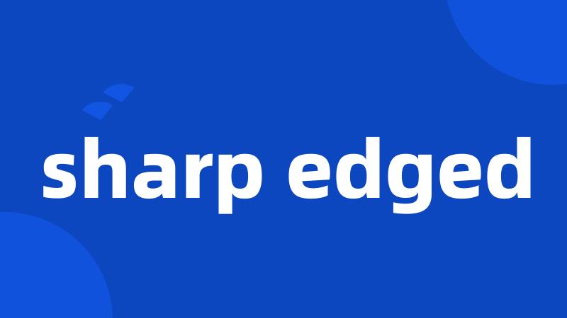 sharp edged