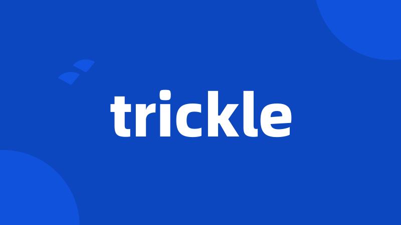 trickle