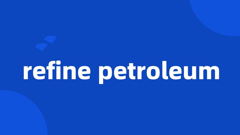 refine petroleum