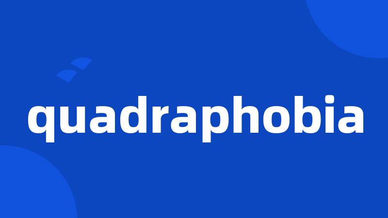 quadraphobia