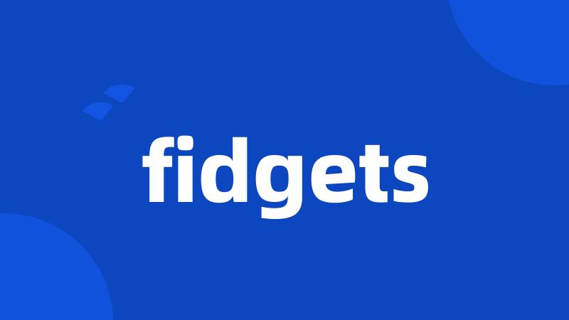 fidgets