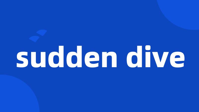 sudden dive