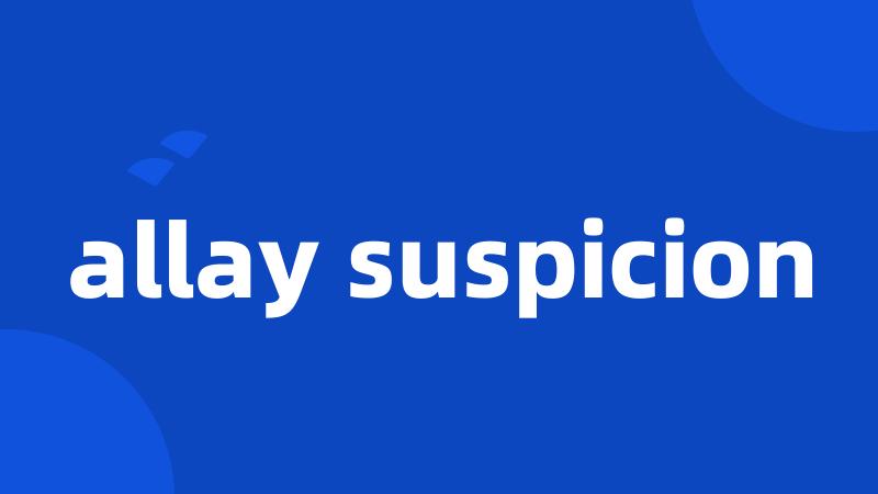 allay suspicion