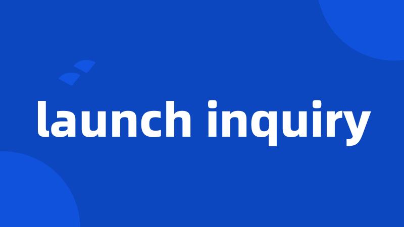 launch inquiry