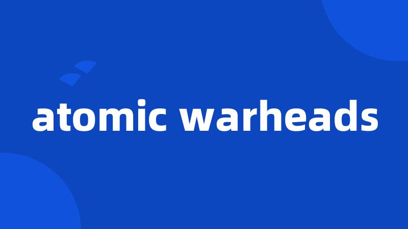 atomic warheads