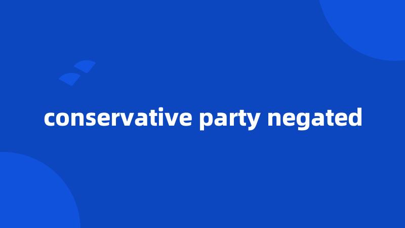 conservative party negated