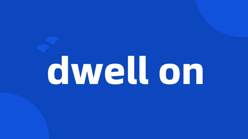 dwell on