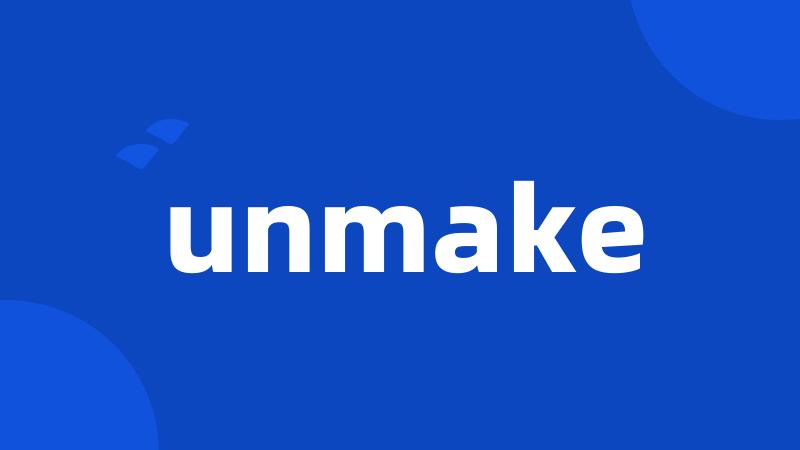 unmake