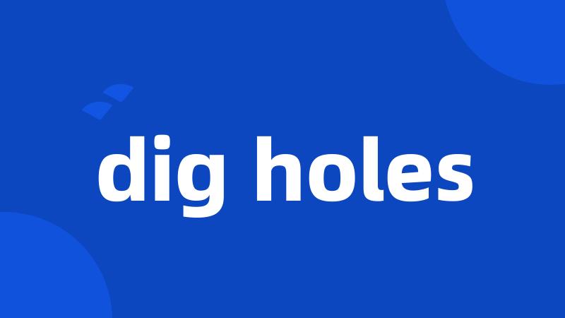 dig holes
