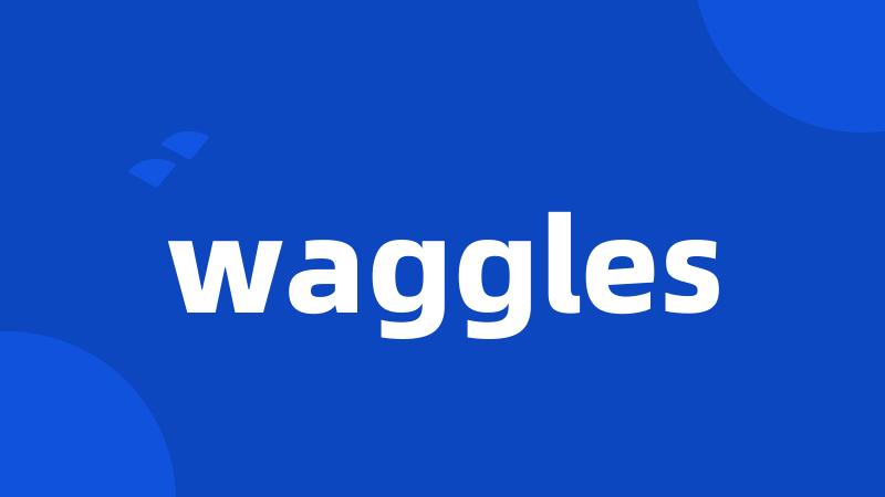 waggles