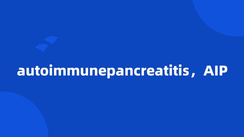 autoimmunepancreatitis，AIP