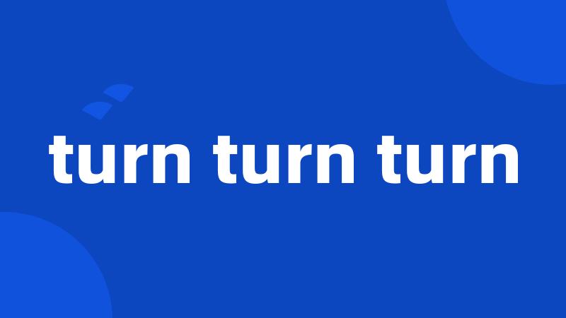 turn turn turn