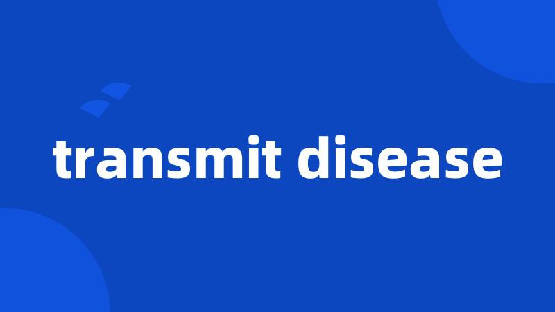 transmit disease
