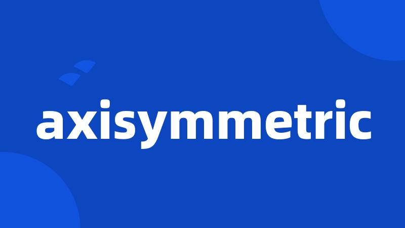 axisymmetric