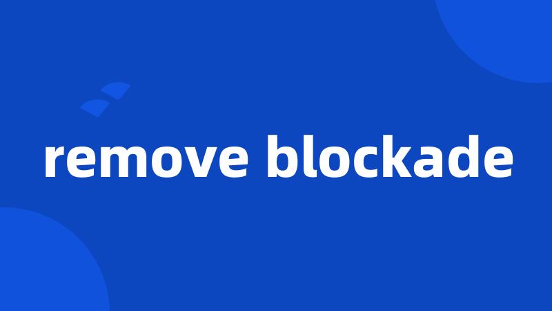 remove blockade