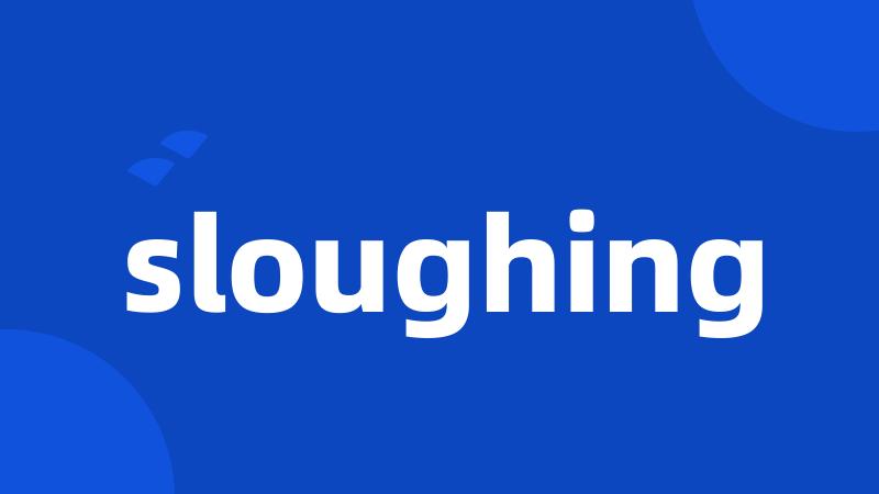 sloughing