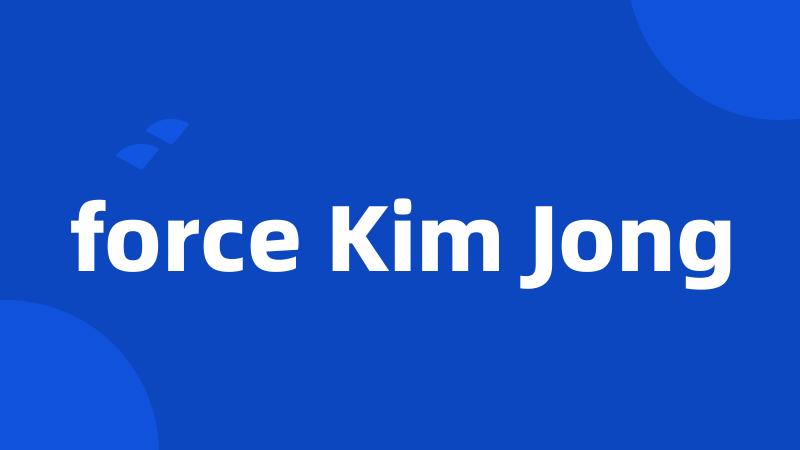 force Kim Jong