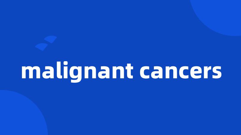 malignant cancers