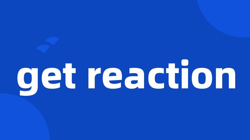 get reaction