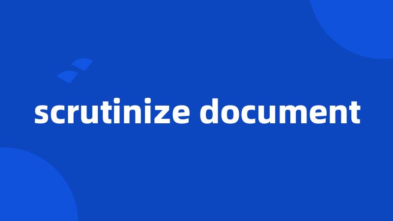 scrutinize document