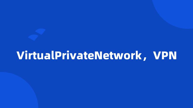 VirtualPrivateNetwork，VPN