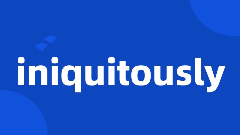 iniquitously