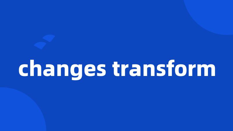 changes transform