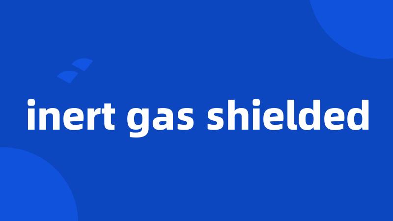 inert gas shielded