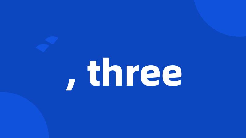 , three