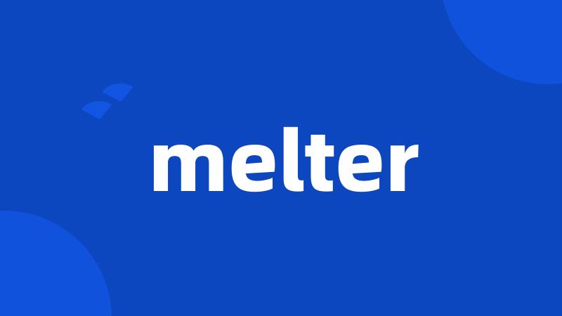 melter