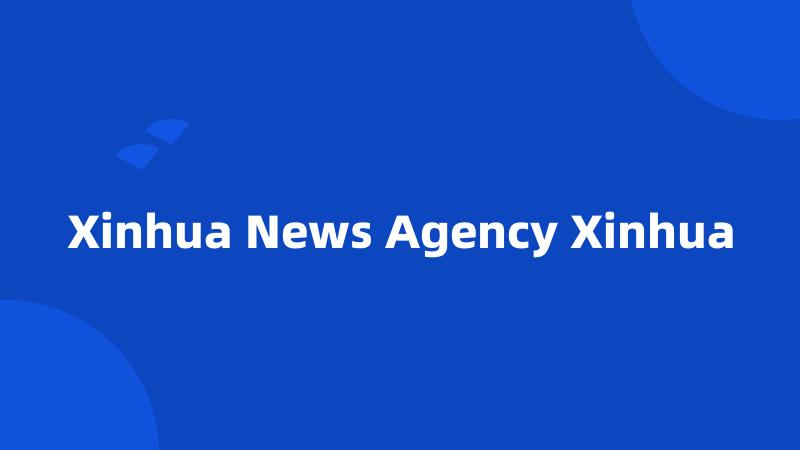 Xinhua News Agency Xinhua
