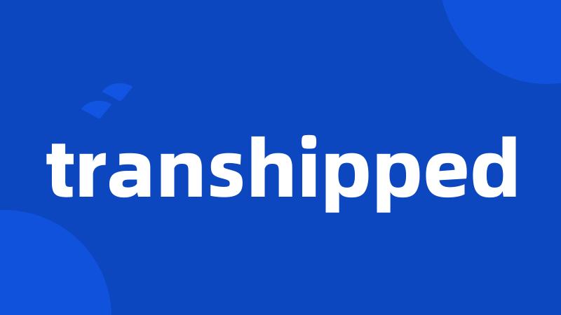 transhipped