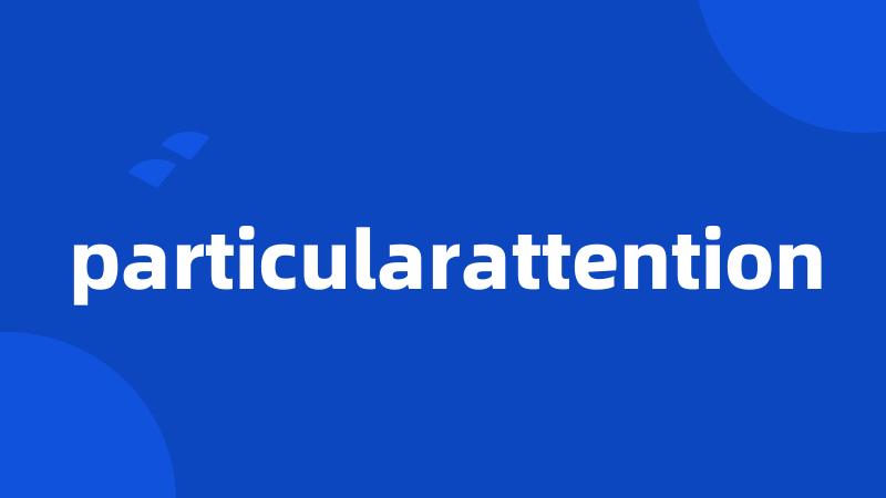 particularattention