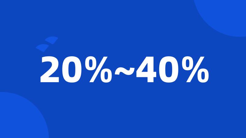 20%~40%