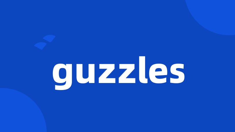 guzzles