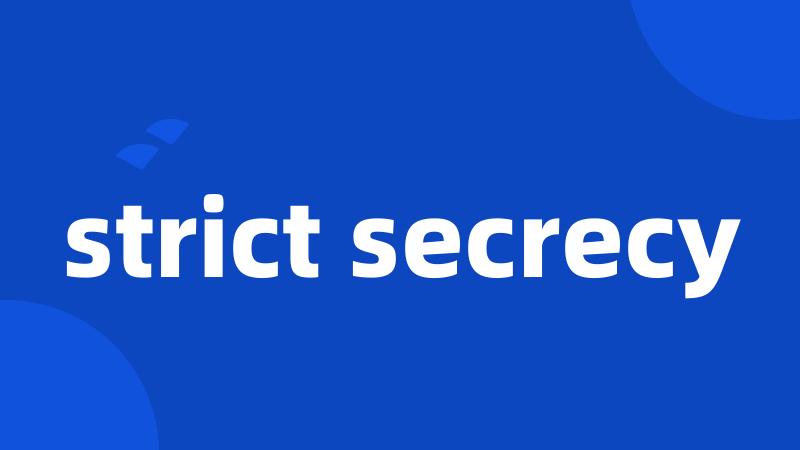 strict secrecy