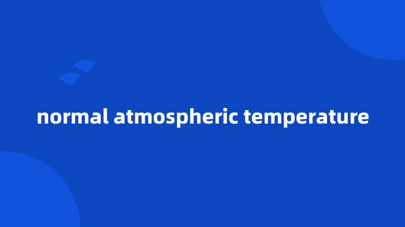 normal atmospheric temperature