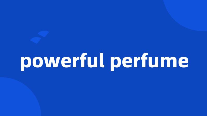 powerful perfume