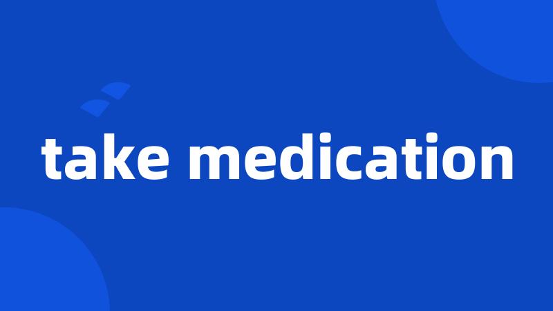 take medication