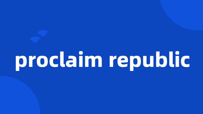 proclaim republic