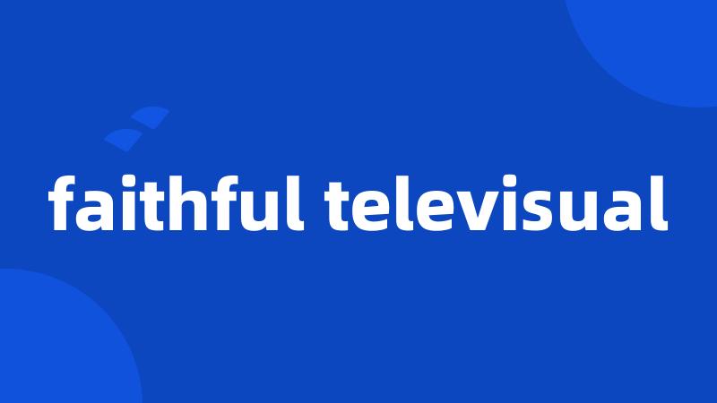 faithful televisual