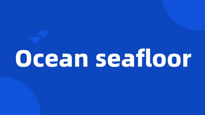 Ocean seafloor
