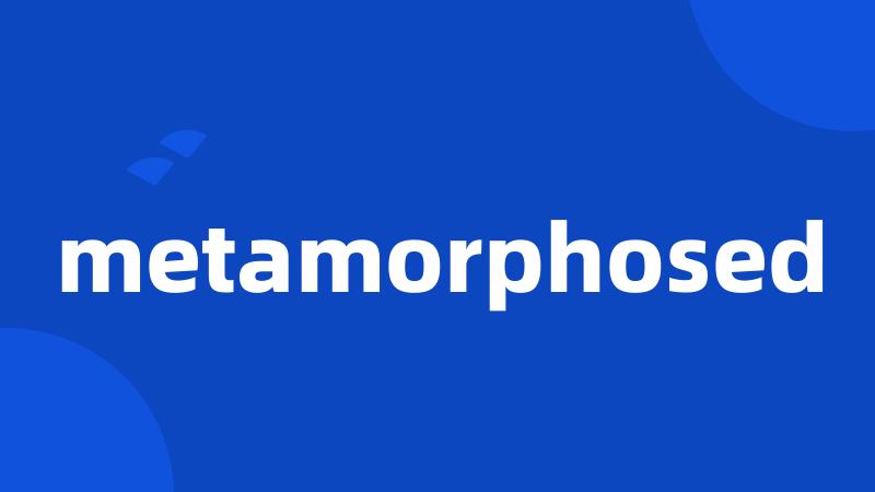 metamorphosed