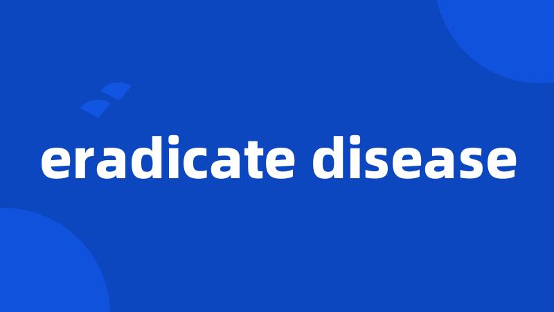 eradicate disease