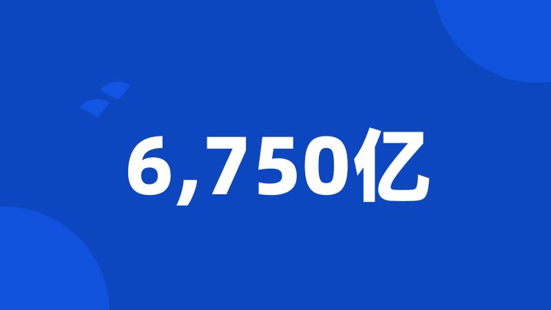 6,750亿