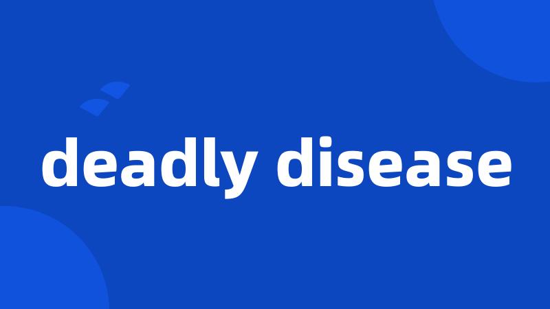 deadly disease