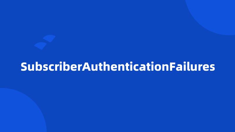 SubscriberAuthenticationFailures